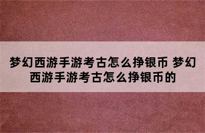 梦幻西游手游考古怎么挣银币 梦幻西游手游考古怎么挣银币的